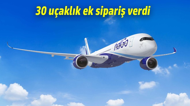 INDIGO A350 FİLOSUNU BÜYÜTÜYOR
