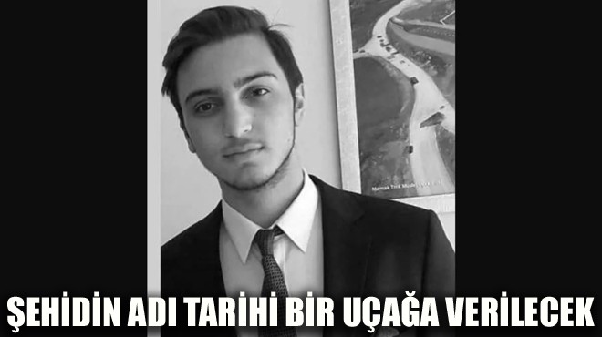 ŞEHİDİN ADI TARİHİ BİR UÇAĞA VERİLECEK