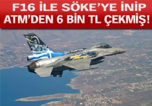 F-16 İLE SÖKE YE İNİP ATM DEN PARA ÇEKMİŞ